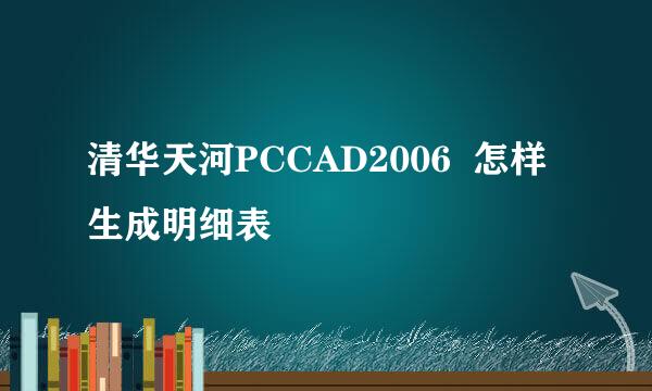 清华天河PCCAD2006  怎样生成明细表