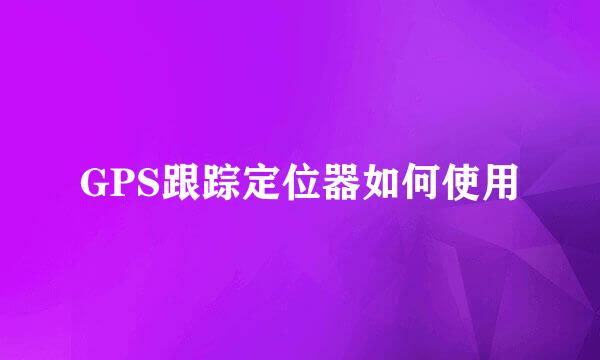 GPS跟踪定位器如何使用