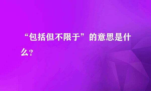 “包括但不限于”的意思是什么？