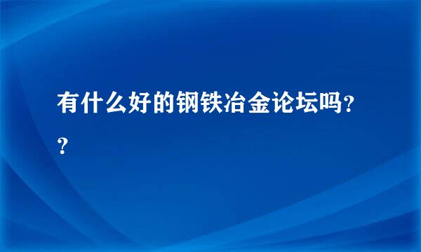 有什么好的钢铁冶金论坛吗？？