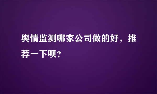 舆情监测哪家公司做的好，推荐一下呗？