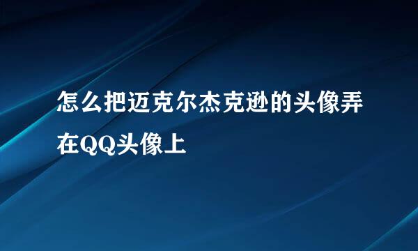 怎么把迈克尔杰克逊的头像弄在QQ头像上