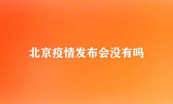 北京疫情发布会没有吗