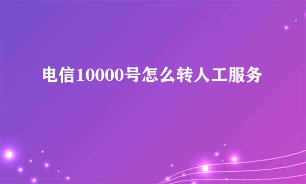 电信10000号怎么转人工服务