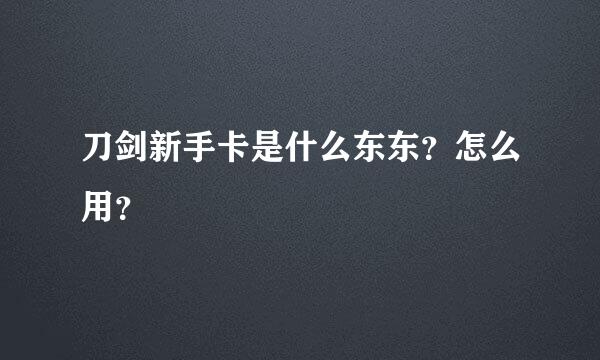 刀剑新手卡是什么东东？怎么用？