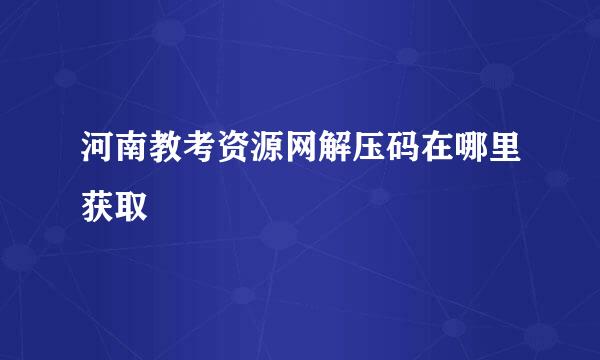 河南教考资源网解压码在哪里获取