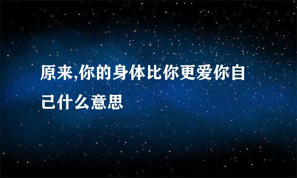 原来,你的身体比你更爱你自己什么意思