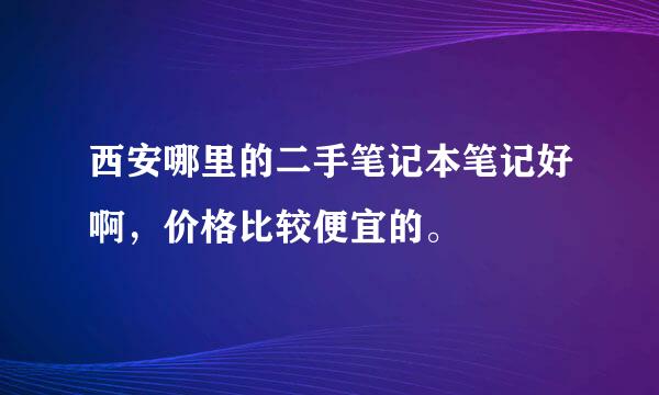 西安哪里的二手笔记本笔记好啊，价格比较便宜的。