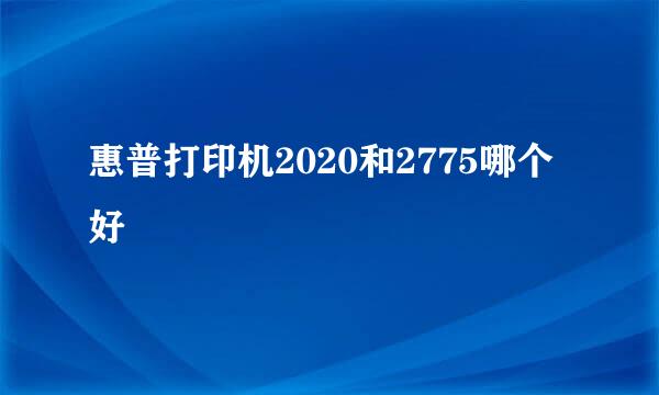 惠普打印机2020和2775哪个好