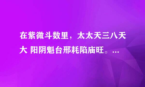 在紫微斗数里，太太天三八天大 阳阴魁台邢耗陷庙旺。是什么意思！？