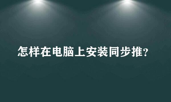 怎样在电脑上安装同步推？