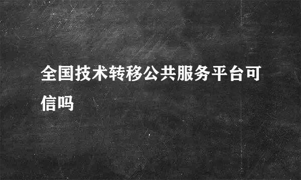 全国技术转移公共服务平台可信吗