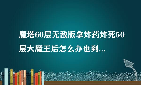 魔塔60层无敌版拿炸药炸死50层大魔王后怎么办也到不了51层