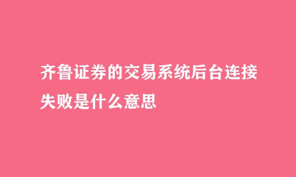 齐鲁证券的交易系统后台连接失败是什么意思