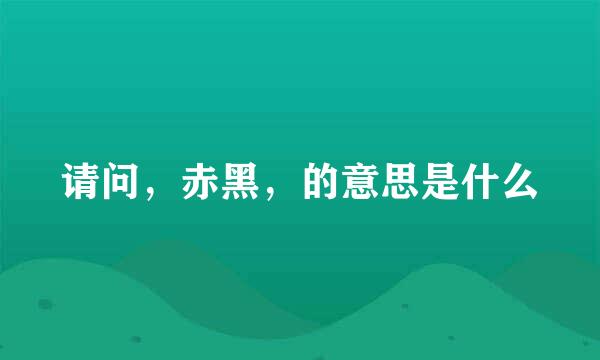 请问，赤黑，的意思是什么