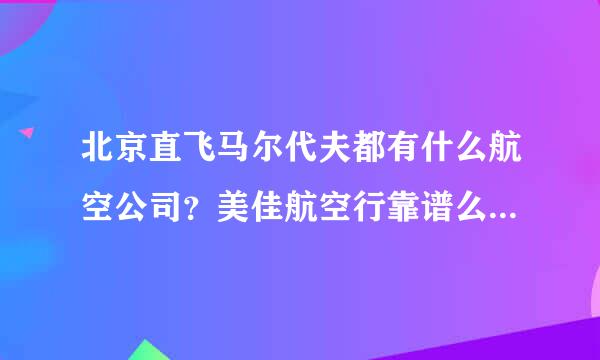 北京直飞马尔代夫都有什么航空公司？美佳航空行靠谱么？大神们帮帮忙