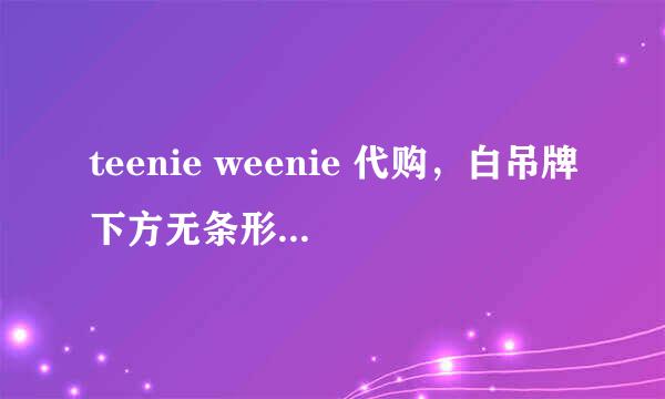 teenie weenie 代购，白吊牌下方无条形码是真是假