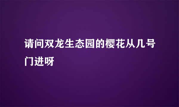 请问双龙生态园的樱花从几号门进呀