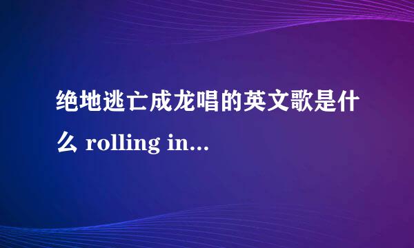 绝地逃亡成龙唱的英文歌是什么 rolling in the deep歌曲介绍