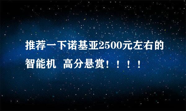 推荐一下诺基亚2500元左右的智能机  高分悬赏！！！！