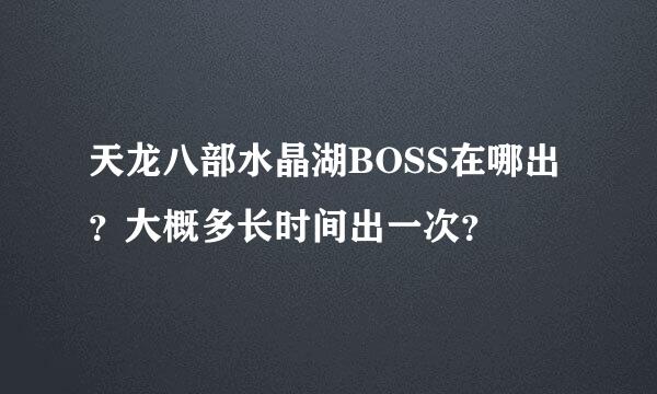 天龙八部水晶湖BOSS在哪出？大概多长时间出一次？