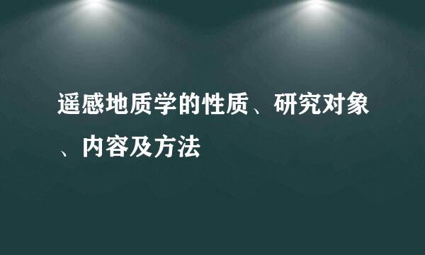 遥感地质学的性质、研究对象、内容及方法