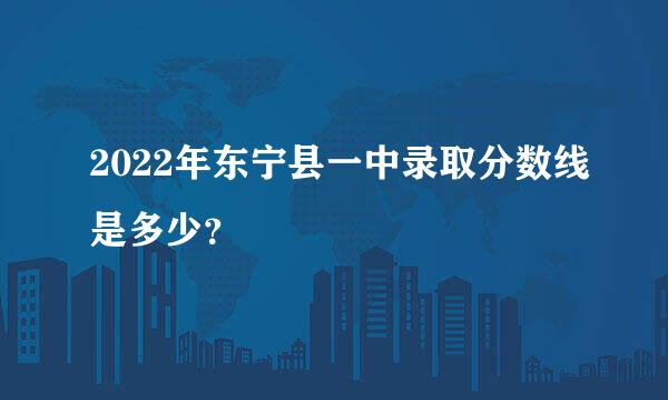 2022年东宁县一中录取分数线是多少？