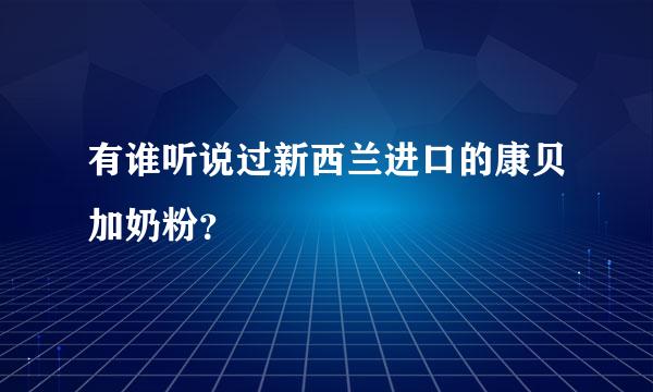 有谁听说过新西兰进口的康贝加奶粉？