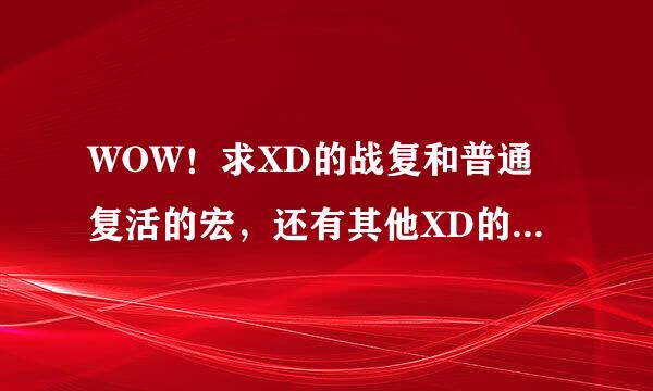 WOW！求XD的战复和普通复活的宏，还有其他XD的实用的好玩的宏