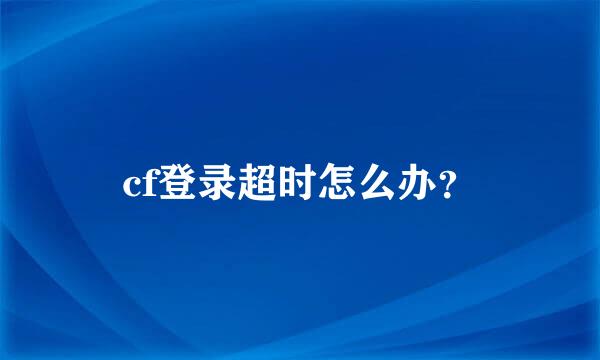 cf登录超时怎么办？