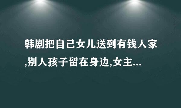 韩剧把自己女儿送到有钱人家,别人孩子留在身边,女主名字是父亲起的