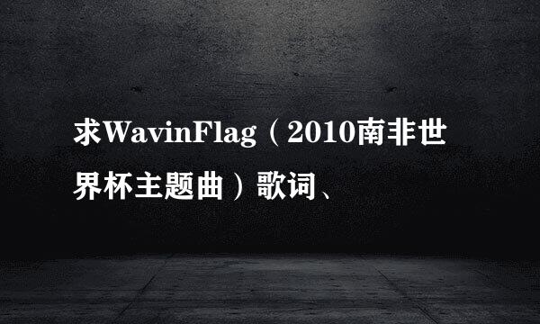 求WavinFlag（2010南非世界杯主题曲）歌词、