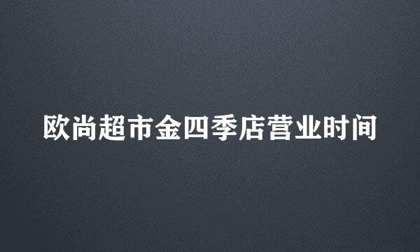 欧尚超市金四季店营业时间