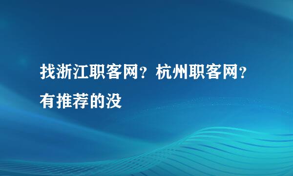 找浙江职客网？杭州职客网？有推荐的没