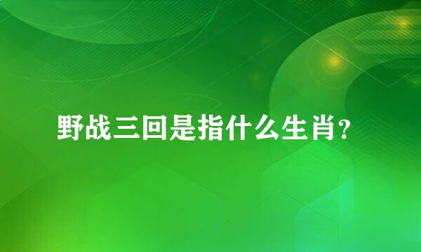 野战三回是指什么生肖？