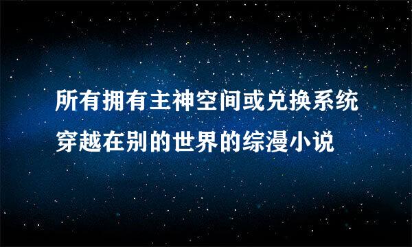 所有拥有主神空间或兑换系统穿越在别的世界的综漫小说