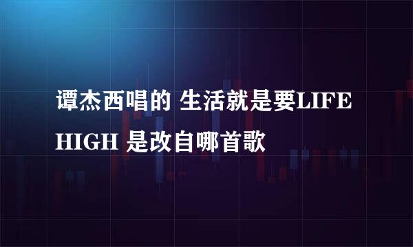 谭杰西唱的 生活就是要LIFE HIGH 是改自哪首歌