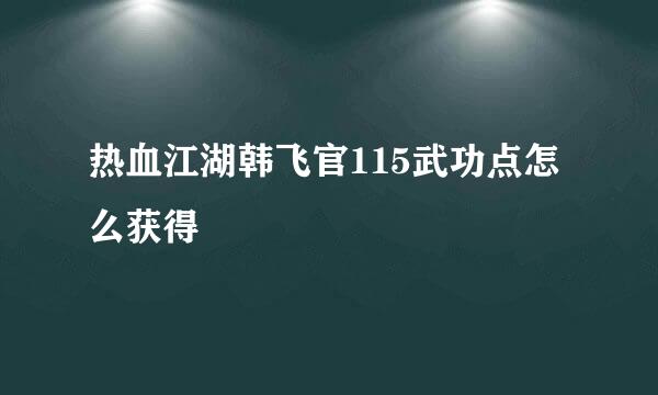 热血江湖韩飞官115武功点怎么获得