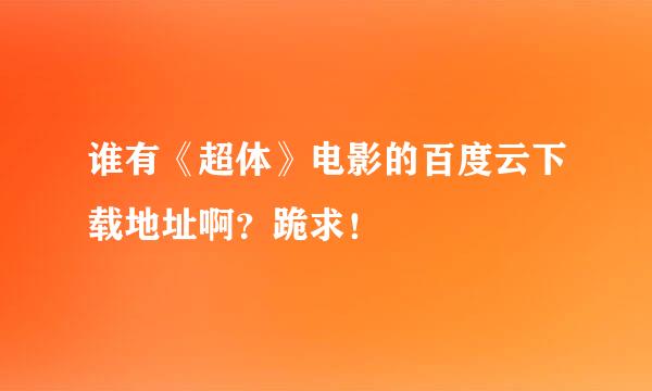 谁有《超体》电影的百度云下载地址啊？跪求！