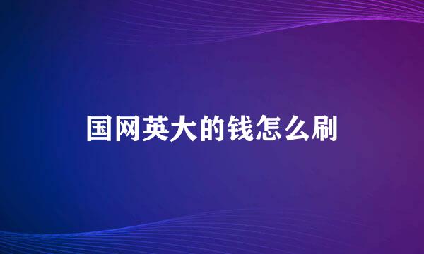 国网英大的钱怎么刷