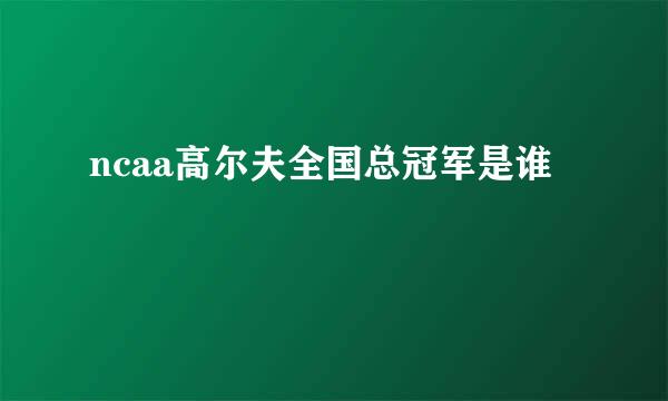 ncaa高尔夫全国总冠军是谁