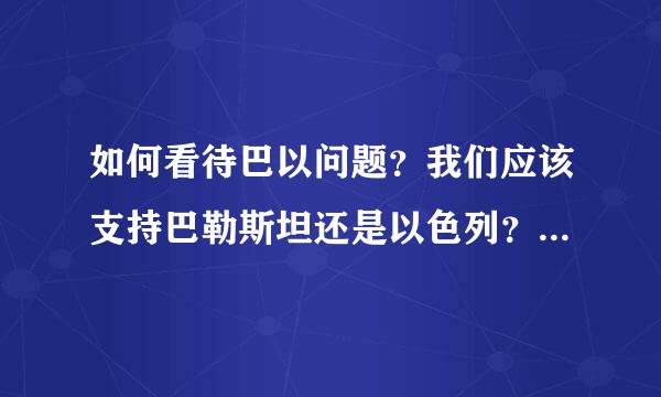 如何看待巴以问题？我们应该支持巴勒斯坦还是以色列？为什么支持巴勒斯坦或是以色列？