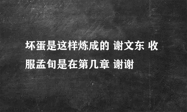 坏蛋是这样炼成的 谢文东 收服孟旬是在第几章 谢谢