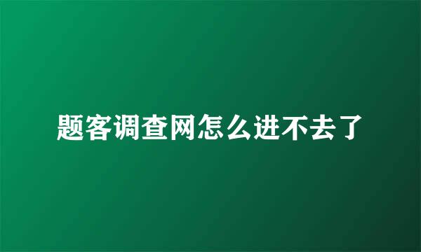 题客调查网怎么进不去了