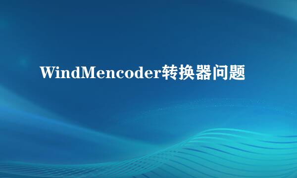 WindMencoder转换器问题