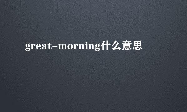 great-morning什么意思