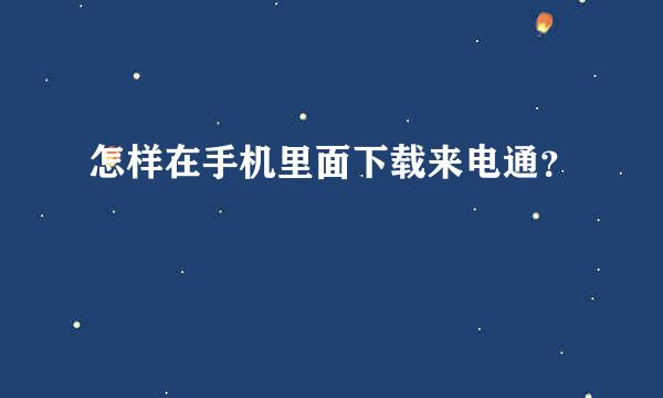 怎样在手机里面下载来电通？