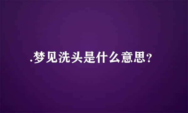 .梦见洗头是什么意思？