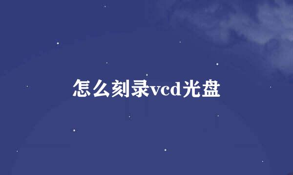 怎么刻录vcd光盘