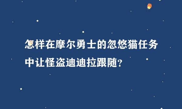 怎样在摩尔勇士的忽悠猫任务中让怪盗迪迪拉跟随？